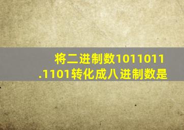 将二进制数1011011.1101转化成八进制数是