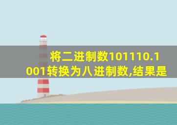 将二进制数101110.1001转换为八进制数,结果是