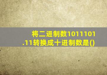 将二进制数1011101.11转换成十进制数是()