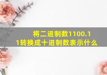 将二进制数1100.11转换成十进制数表示什么