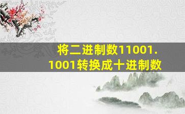 将二进制数11001.1001转换成十进制数