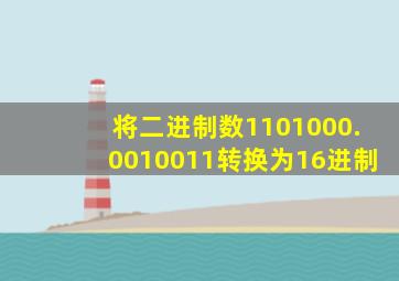 将二进制数1101000.0010011转换为16进制