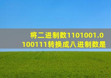 将二进制数1101001.0100111转换成八进制数是