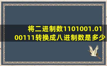 将二进制数1101001.0100111转换成八进制数是多少