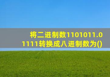 将二进制数1101011.01111转换成八进制数为()