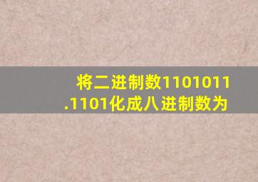 将二进制数1101011.1101化成八进制数为