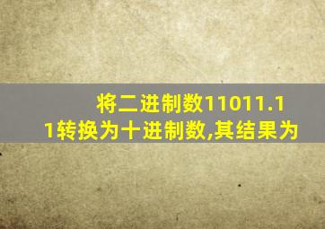 将二进制数11011.11转换为十进制数,其结果为