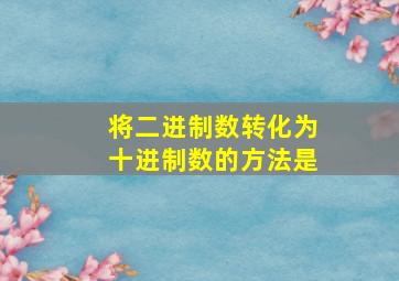 将二进制数转化为十进制数的方法是