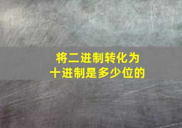 将二进制转化为十进制是多少位的