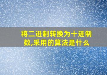 将二进制转换为十进制数,采用的算法是什么