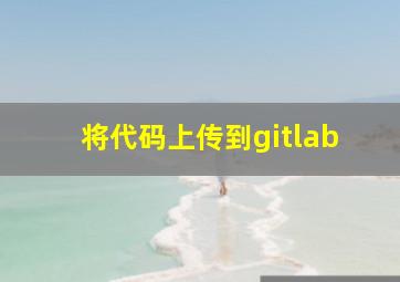 将代码上传到gitlab