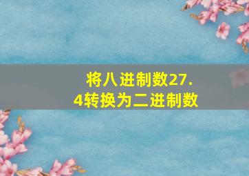 将八进制数27.4转换为二进制数