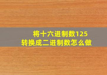 将十六进制数125转换成二进制数怎么做