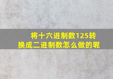 将十六进制数125转换成二进制数怎么做的呢