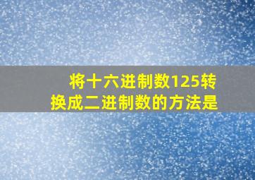 将十六进制数125转换成二进制数的方法是