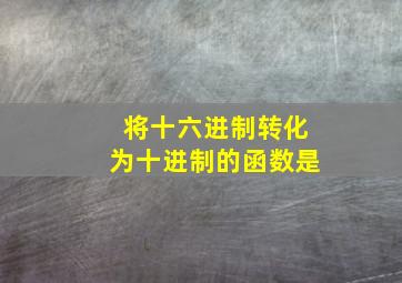 将十六进制转化为十进制的函数是