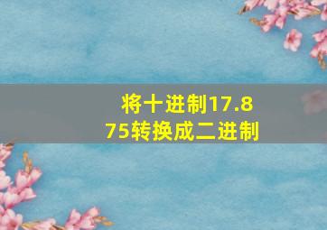 将十进制17.875转换成二进制