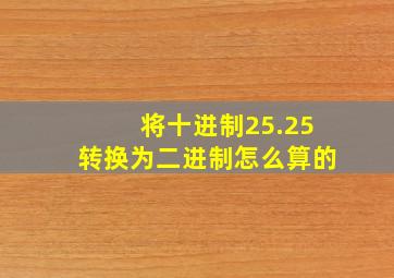 将十进制25.25转换为二进制怎么算的