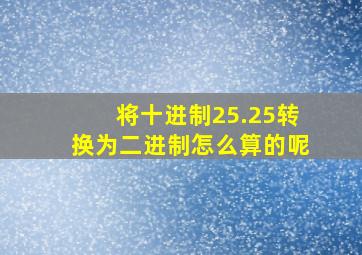 将十进制25.25转换为二进制怎么算的呢