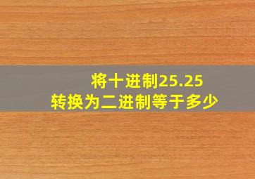 将十进制25.25转换为二进制等于多少