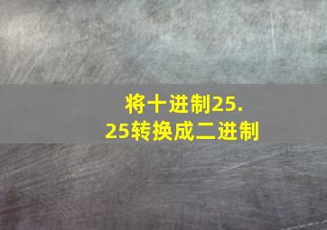 将十进制25.25转换成二进制