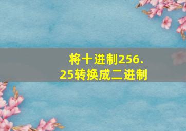 将十进制256.25转换成二进制