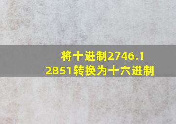 将十进制2746.12851转换为十六进制