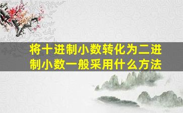 将十进制小数转化为二进制小数一般采用什么方法