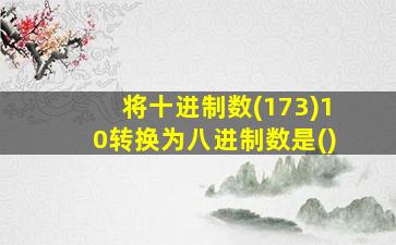 将十进制数(173)10转换为八进制数是()