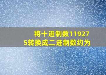 将十进制数119275转换成二进制数约为