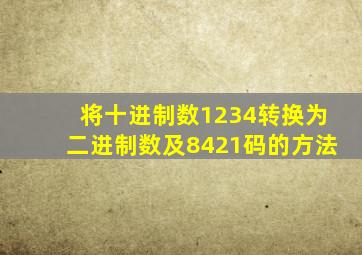 将十进制数1234转换为二进制数及8421码的方法