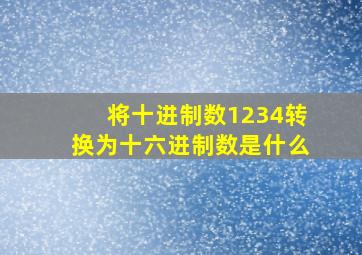 将十进制数1234转换为十六进制数是什么