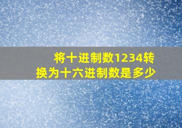 将十进制数1234转换为十六进制数是多少