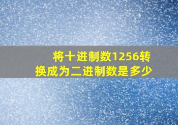 将十进制数1256转换成为二进制数是多少