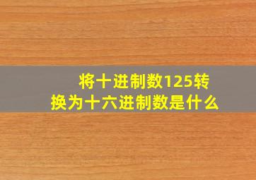 将十进制数125转换为十六进制数是什么