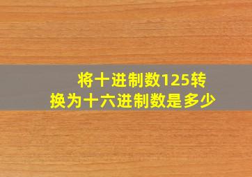 将十进制数125转换为十六进制数是多少