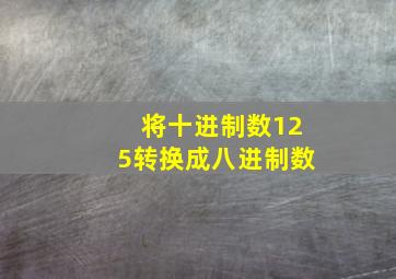 将十进制数125转换成八进制数