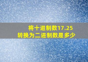 将十进制数17.25转换为二进制数是多少