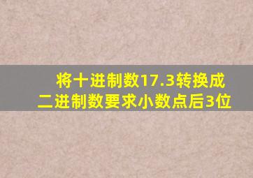 将十进制数17.3转换成二进制数要求小数点后3位