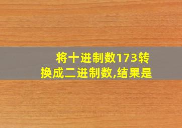 将十进制数173转换成二进制数,结果是