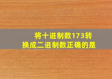 将十进制数173转换成二进制数正确的是