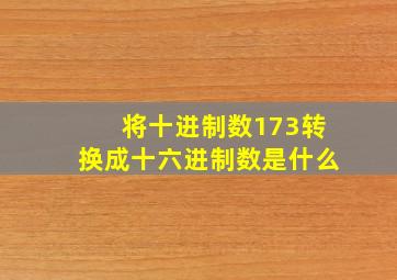 将十进制数173转换成十六进制数是什么