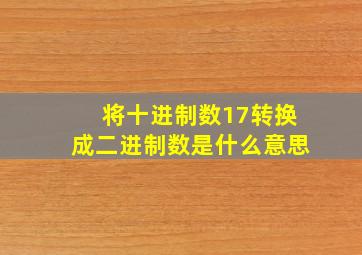 将十进制数17转换成二进制数是什么意思