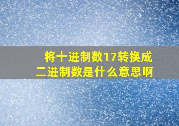 将十进制数17转换成二进制数是什么意思啊