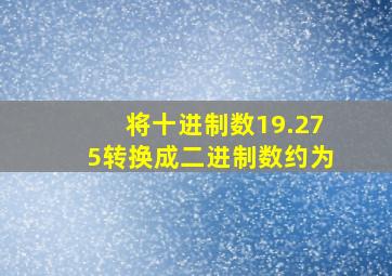 将十进制数19.275转换成二进制数约为