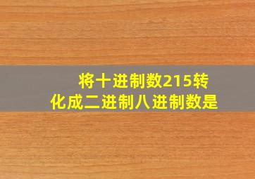 将十进制数215转化成二进制八进制数是