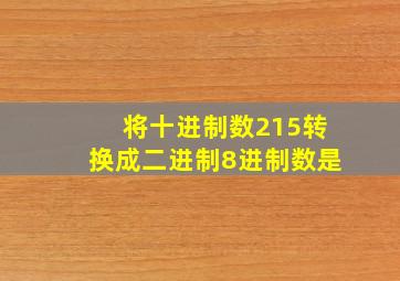 将十进制数215转换成二进制8进制数是