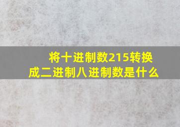 将十进制数215转换成二进制八进制数是什么