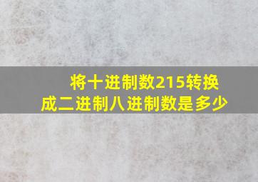 将十进制数215转换成二进制八进制数是多少