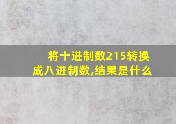 将十进制数215转换成八进制数,结果是什么